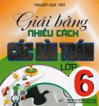 Sách GIẢI BẰNG NHIỀU CÁCH BÀI TOÁN LỚP 6 (tác giả: Nguyễn Đức Tấn) - phù hợp chương trình GDPT mới.